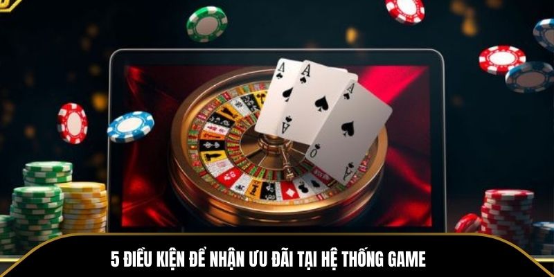 5 điều kiện để nhận ưu đãi tại hệ thống game